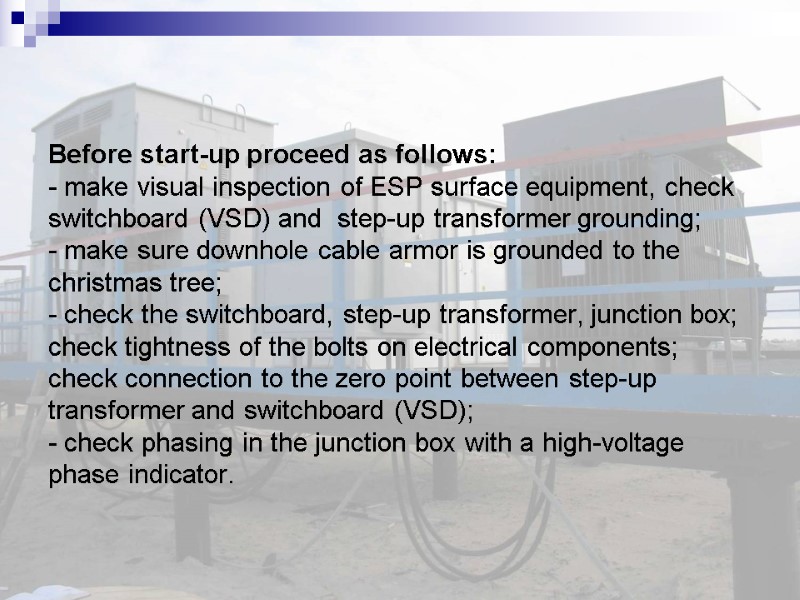Before start-up proceed as follows: - make visual inspection of ESP surface equipment, check
